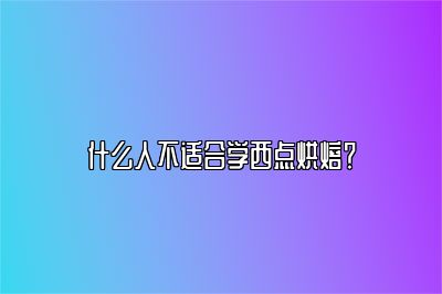 什么人不适合学西点烘焙？