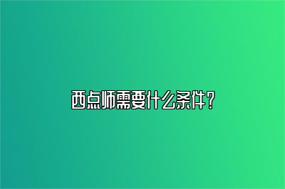 西点师需要什么条件？