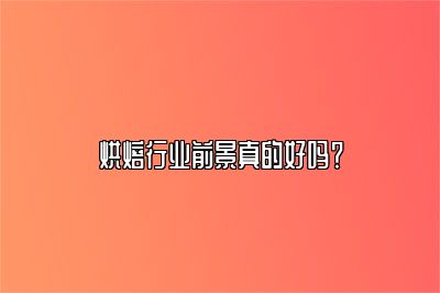 烘焙行业前景真的好吗？