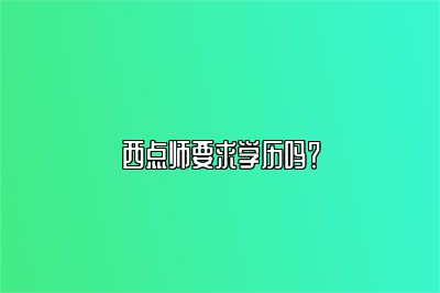 西点师要求学历吗？