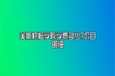 美斯烘焙学院学费多少？价目明细