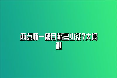西点师一般月薪多少钱？大揭秘