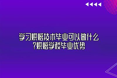 学习烘焙技术毕业可以做什么？烘焙学校毕业优势