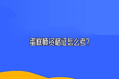 蛋糕师资格证怎么考？