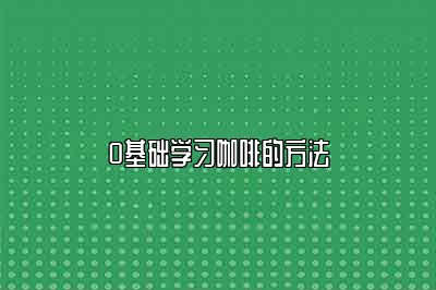 0基础学习咖啡的方法