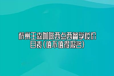 杭州王森咖啡西点西餐学校价目表(值不值得报名)