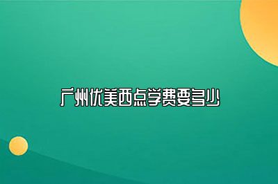 广州优美西点学费要多少？25收费揭秘！