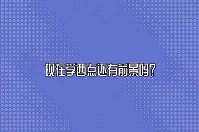 现在学西点还有前景吗？