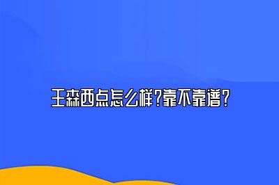 王森西点怎么样？靠不靠谱？