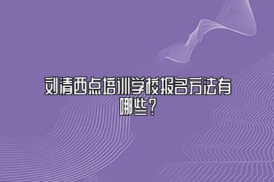 刘清西点培训学校报名方法有哪些？