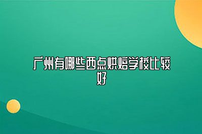 广州有哪些西点烘焙学校比较好