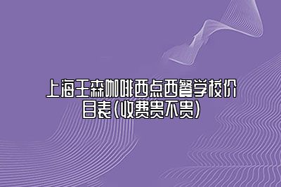 上海王森咖啡西点西餐学校价目表（收费贵不贵）