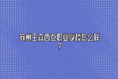 苏州王森西点职业学校怎么样？