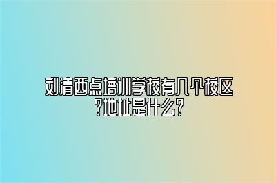 刘清西点培训学校有几个校区？地址是什么？