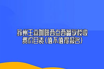 苏州王森咖啡西点西餐学校收费价目表（值不值得报名）