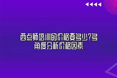 西点师培训的价格要多少？多角度分析价格因素