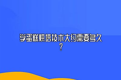 学蛋糕烘培技术大约需要多久？