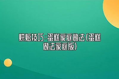 烘焙技巧：蛋糕家庭做法（蛋糕做法家庭版）