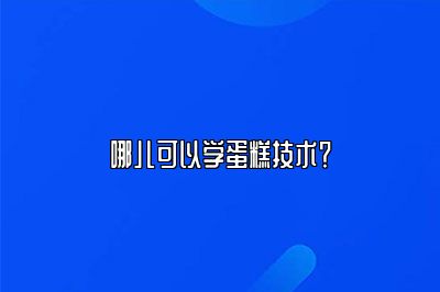 哪儿可以学蛋糕技术？