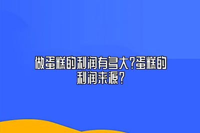 做蛋糕的利润有多大？蛋糕的利润来源？