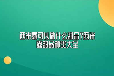 西米露可以做什么甜品？西米露甜品种类大全