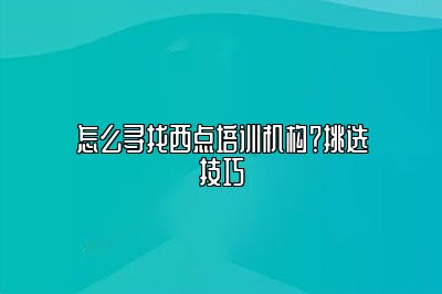 怎么寻找西点培训机构？挑选技巧