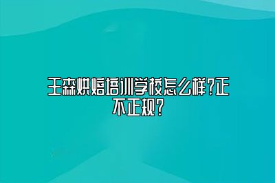 王森烘焙培训学校怎么样？正不正规？