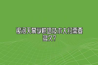 银河天幕学烘培技术大约需要多久？