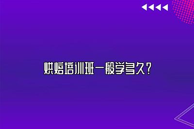 烘焙培训班一般学多久？