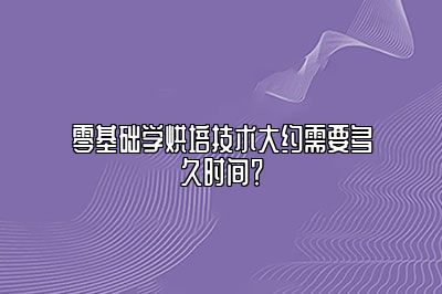 零基础学烘培技术大约需要多久时间？