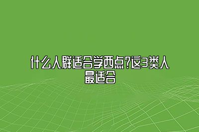 什么人群适合学西点？这3类人最适合