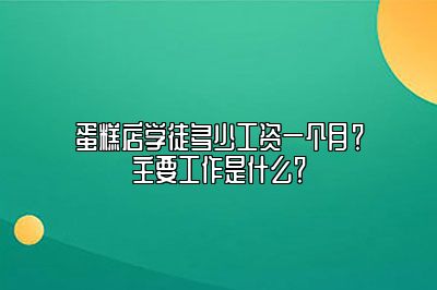 蛋糕店学徒多少工资一个月？主要工作是什么？