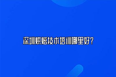 深圳烘焙技术培训哪里好？
