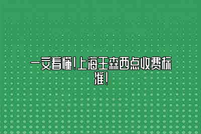 一文看懂！上海王森西点收费标准！