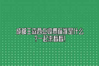 成都王森西点收费标准是什么？一起来看看！