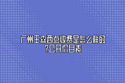 广州王森西点收费是怎么样的？公开价目表