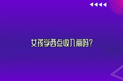 女孩学西点收入高吗？