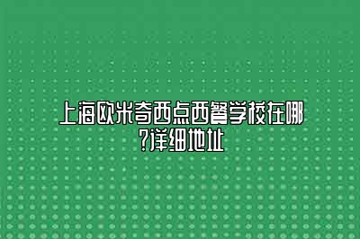 上海欧米奇西点西餐学校在哪？详细地址