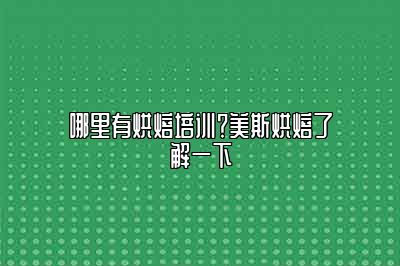 哪里有烘焙培训？美斯烘焙了解一下