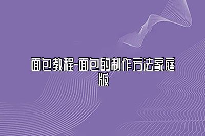 面包教程-面包的制作方法家庭版