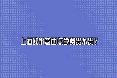 苏州欧米奇西点学费贵不贵？