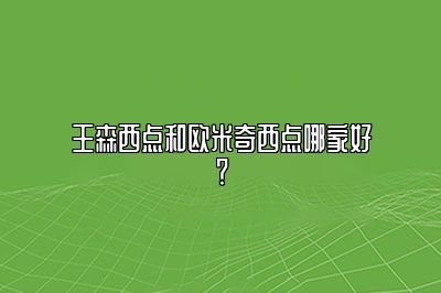 王森西点和欧米奇西点哪家好？