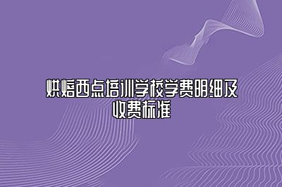 烘焙西点培训学校学费明细及收费标准