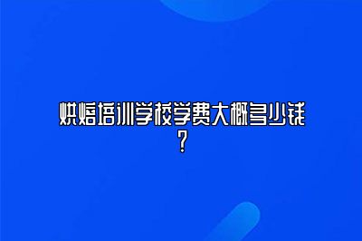 烘焙培训学校学费大概多少钱？