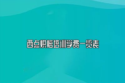 西点烘焙培训学费一览表