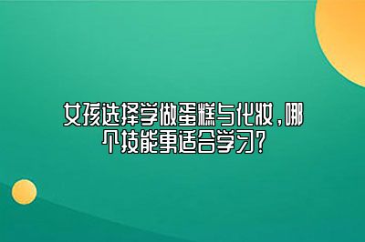 女孩选择学做蛋糕与化妆，哪个技能更适合学习？