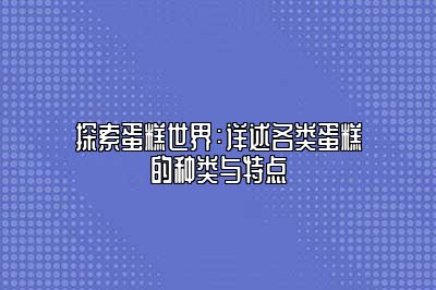 探索蛋糕世界：详述各类蛋糕的种类与特点