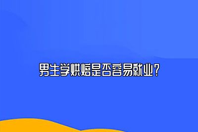 男生学烘焙是否容易就业？