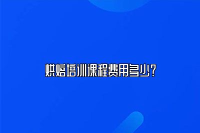 烘焙培训课程费用多少？