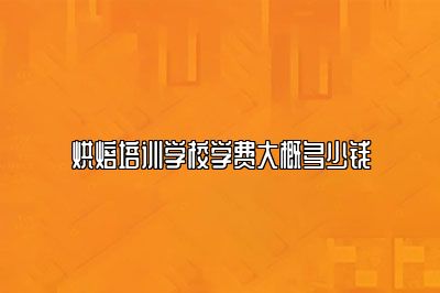 烘焙培训学校学费大概多少钱